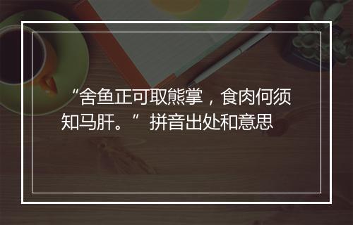 “舍鱼正可取熊掌，食肉何须知马肝。”拼音出处和意思