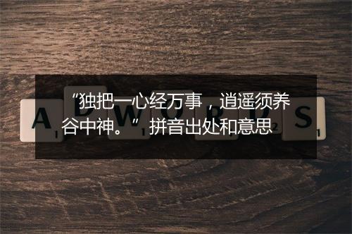 “独把一心经万事，逍遥须养谷中神。”拼音出处和意思