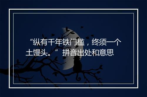 “纵有千年铁门槛，终须一个土馒头。”拼音出处和意思