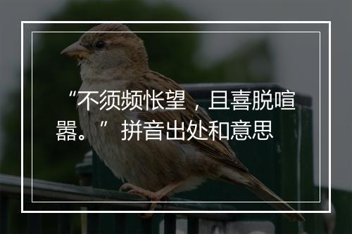 “不须频怅望，且喜脱喧嚣。”拼音出处和意思