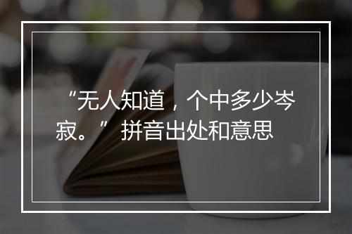 “无人知道，个中多少岑寂。”拼音出处和意思