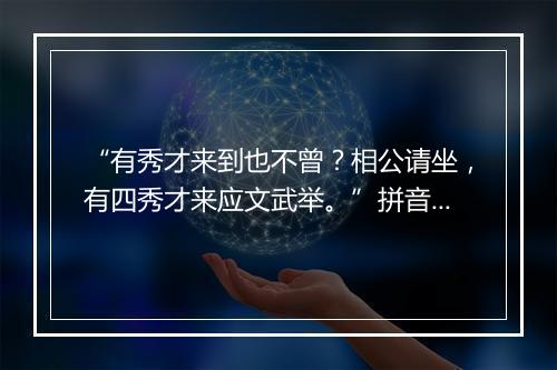 “有秀才来到也不曾？相公请坐，有四秀才来应文武举。”拼音出处和意思