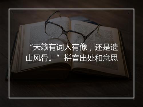 “天籁有词人有像，还是遗山风骨。”拼音出处和意思