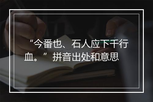 “今番也、石人应下千行血。”拼音出处和意思