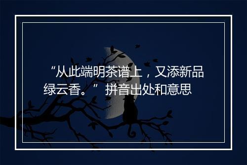 “从此端明茶谱上，又添新品绿云香。”拼音出处和意思