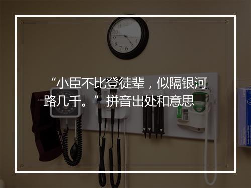 “小臣不比登徒辈，似隔银河路几千。”拼音出处和意思