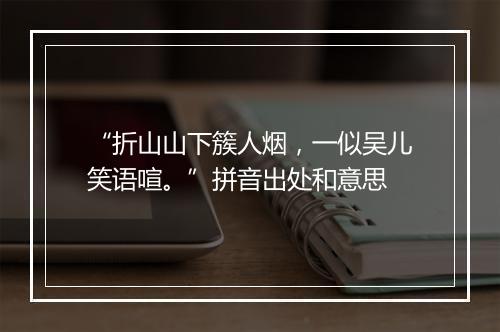 “折山山下簇人烟，一似吴儿笑语喧。”拼音出处和意思