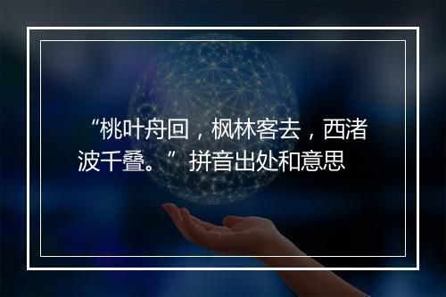 “桃叶舟回，枫林客去，西渚波千叠。”拼音出处和意思