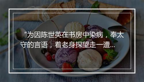 “为因陈世英在书房中染病，奉太守的言语，着老身探望走一遭去。”拼音出处和意思