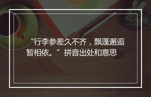 “行李参差久不齐，飘蓬邂逅暂相依。”拼音出处和意思