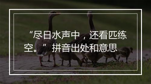 “尽日水声中，还看匹练空。”拼音出处和意思