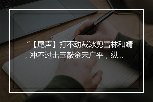 “【尾声】打不动裁冰剪雪林和靖，冲不过击玉敲金宋广平，纵泄漏春光也不干净。”拼音出处和意思