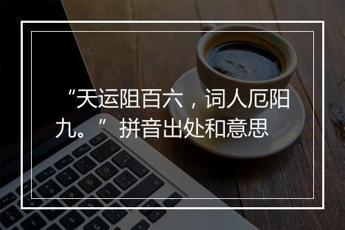 “天运阻百六，词人厄阳九。”拼音出处和意思