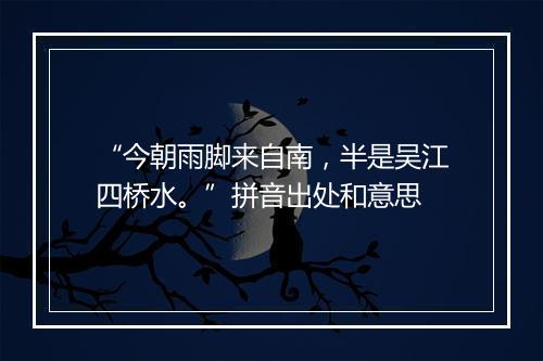 “今朝雨脚来自南，半是吴江四桥水。”拼音出处和意思