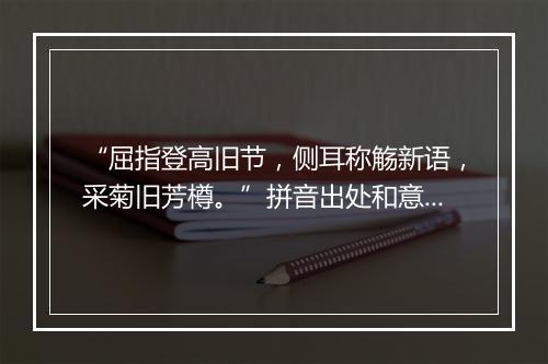 “屈指登高旧节，侧耳称觞新语，采菊旧芳樽。”拼音出处和意思