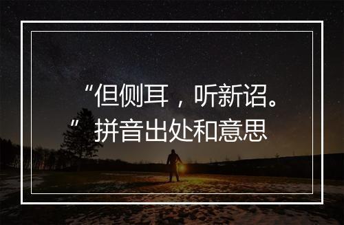 “但侧耳，听新诏。”拼音出处和意思