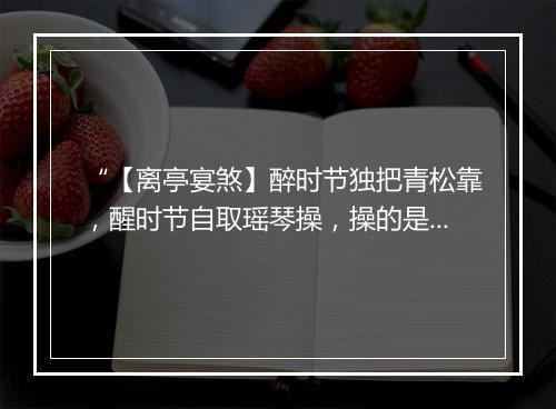 “【离亭宴煞】醉时节独把青松靠，醒时节自取瑶琴操，操的是鹤鸣九皋。”拼音出处和意思