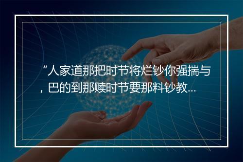 “人家道那把时节将烂钞你强揣与，巴的到那赎时节要那料钞教他赎将去。”拼音出处和意思