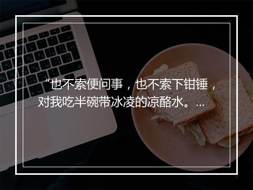 “也不索便问事，也不索下钳锤，对我吃半碗带冰凌的凉酪水。”拼音出处和意思