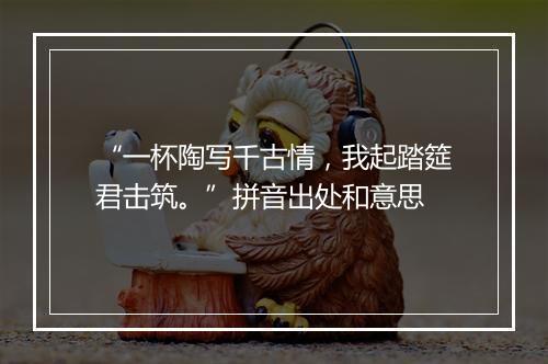 “一杯陶写千古情，我起踏筵君击筑。”拼音出处和意思