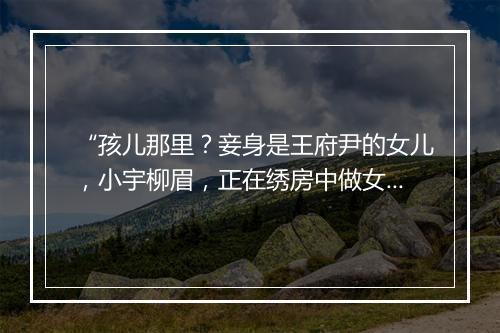 “孩儿那里？妾身是王府尹的女儿，小宇柳眉，正在绣房中做女工。”拼音出处和意思