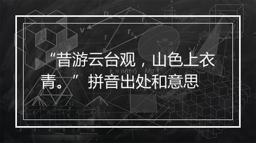 “昔游云台观，山色上衣青。”拼音出处和意思