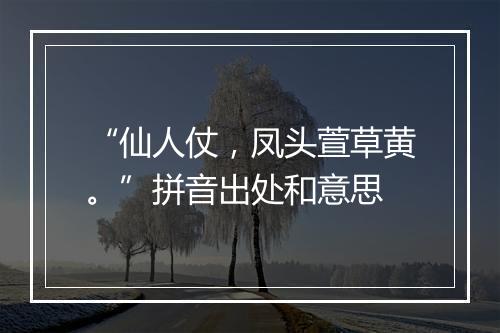 “仙人仗，凤头萱草黄。”拼音出处和意思