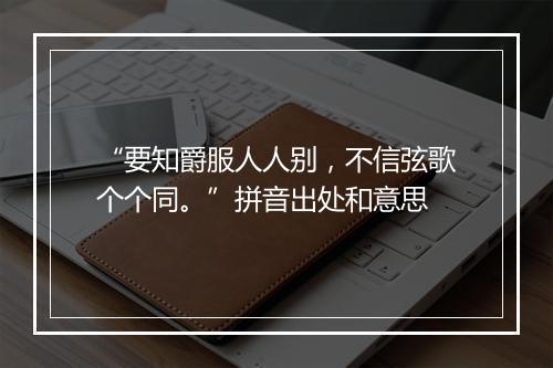 “要知爵服人人别，不信弦歌个个同。”拼音出处和意思