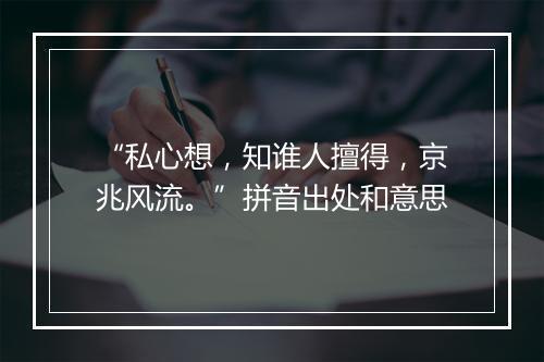 “私心想，知谁人擅得，京兆风流。”拼音出处和意思