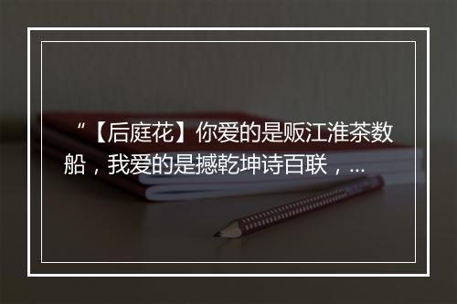 “【后庭花】你爱的是贩江淮茶数船，我爱的是撼乾坤诗百联，”拼音出处和意思