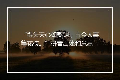 “得失天心如契钥，古今人事等花枝。”拼音出处和意思