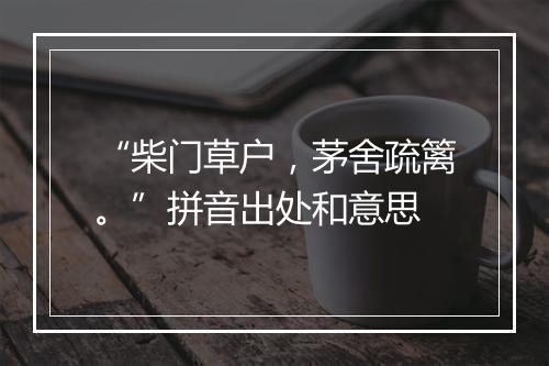 “柴门草户，茅舍疏篱。”拼音出处和意思