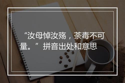 “汝母悼汝殇，荼毒不可量。”拼音出处和意思