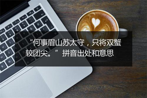 “何事眉山苏太守，只将双蟹较团尖。”拼音出处和意思