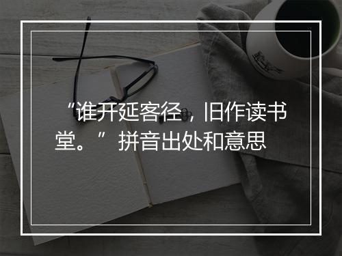 “谁开延客径，旧作读书堂。”拼音出处和意思