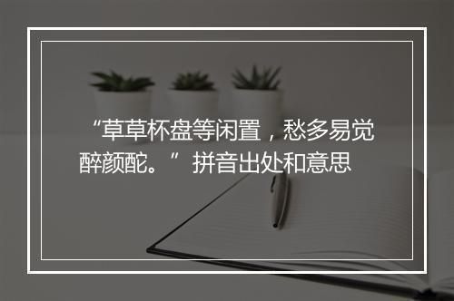 “草草杯盘等闲置，愁多易觉醉颜酡。”拼音出处和意思