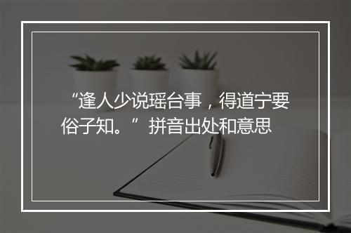 “逢人少说瑶台事，得道宁要俗子知。”拼音出处和意思