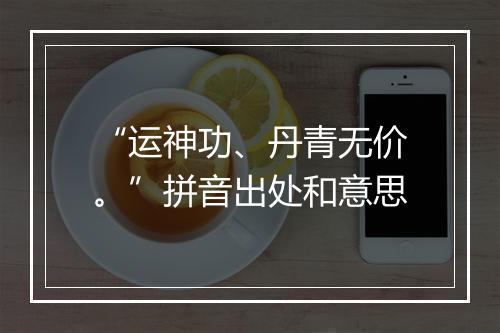 “运神功、丹青无价。”拼音出处和意思