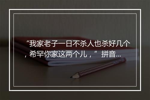 “我家老子一日不杀人也杀好几个，希罕你家这两个儿，”拼音出处和意思