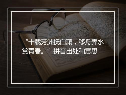 “十载芳洲抚白蘋，移舟弄水赏青春。”拼音出处和意思