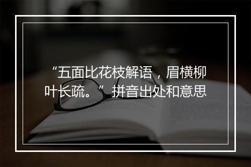 “五面比花枝解语，眉横柳叶长疏。”拼音出处和意思