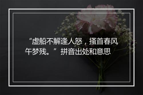 “虚船不解逢人怒，搔首春风午梦残。”拼音出处和意思