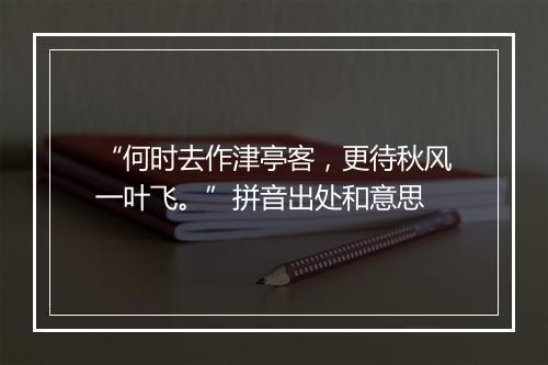 “何时去作津亭客，更待秋风一叶飞。”拼音出处和意思