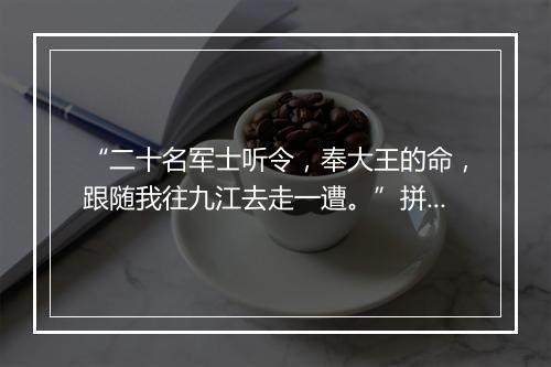 “二十名军士听令，奉大王的命，跟随我往九江去走一遭。”拼音出处和意思