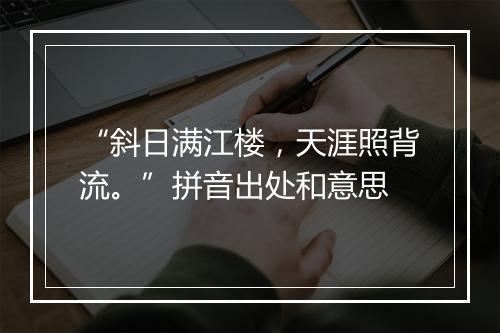 “斜日满江楼，天涯照背流。”拼音出处和意思