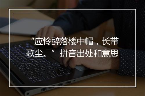 “应怜醉落楼中帽，长带歌尘。”拼音出处和意思