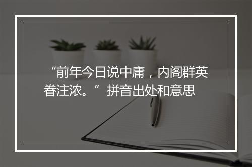 “前年今日说中庸，内阁群英眷注浓。”拼音出处和意思