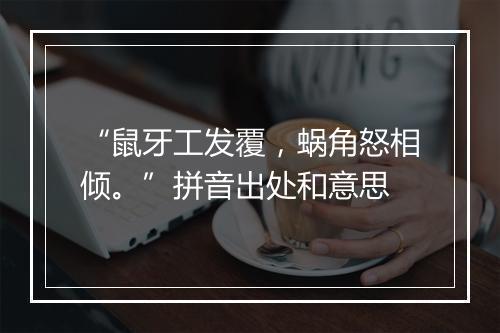 “鼠牙工发覆，蜗角怒相倾。”拼音出处和意思