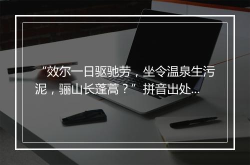 “效尔一日驱驰劳，坐令温泉生污泥，骊山长蓬蒿？”拼音出处和意思