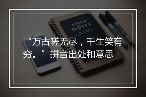 “万古嗟无尽，千生笑有穷。”拼音出处和意思